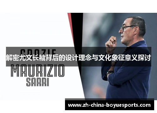 解密尤文长袖背后的设计理念与文化象征意义探讨