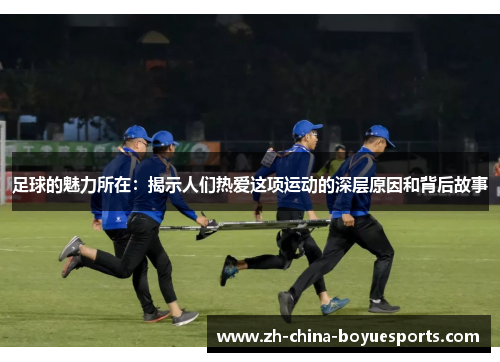 足球的魅力所在：揭示人们热爱这项运动的深层原因和背后故事