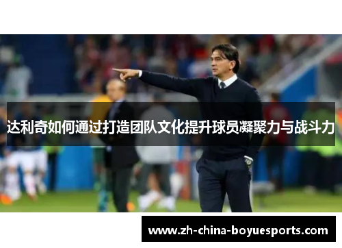 达利奇如何通过打造团队文化提升球员凝聚力与战斗力