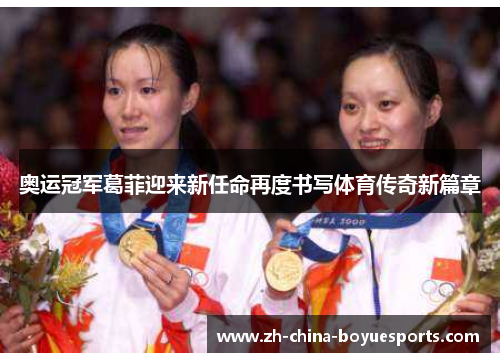 奥运冠军葛菲迎来新任命再度书写体育传奇新篇章