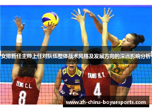 女排新任主帅上任对队伍整体战术风格及发展方向的深远影响分析