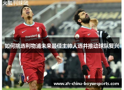 如何挑选利物浦未来最佳主帅人选并推动球队复兴