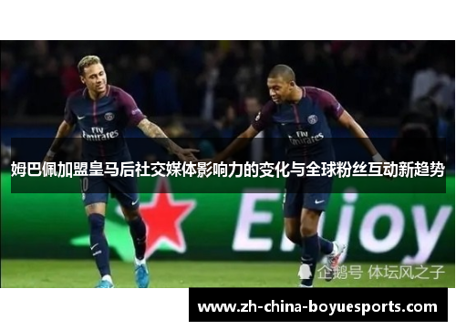 姆巴佩加盟皇马后社交媒体影响力的变化与全球粉丝互动新趋势