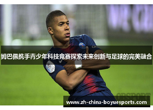 姆巴佩携手青少年科技竞赛探索未来创新与足球的完美融合