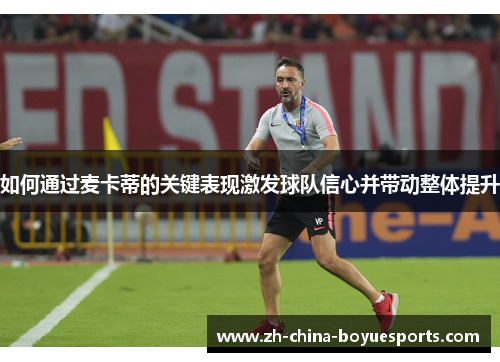 如何通过麦卡蒂的关键表现激发球队信心并带动整体提升