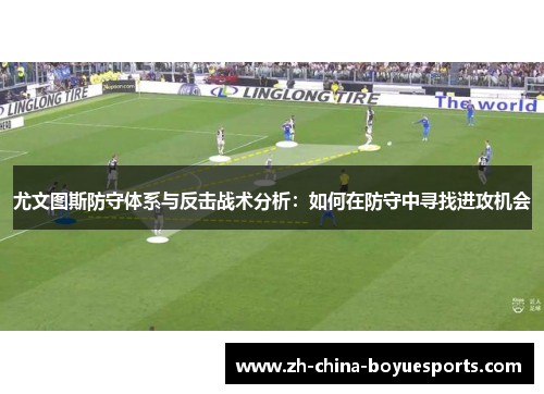 尤文图斯防守体系与反击战术分析：如何在防守中寻找进攻机会