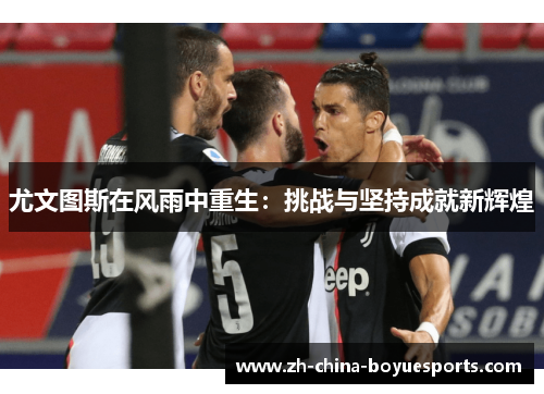 尤文图斯在风雨中重生：挑战与坚持成就新辉煌