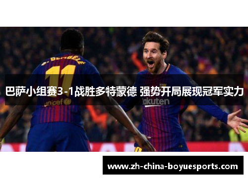 巴萨小组赛3-1战胜多特蒙德 强势开局展现冠军实力