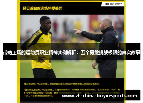 带病上场的运动员职业精神实例解析：五个勇敢挑战极限的真实故事