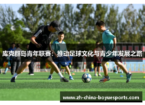 库克群岛青年联赛：推动足球文化与青少年发展之路