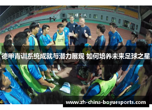德甲青训系统成就与潜力展现 如何培养未来足球之星