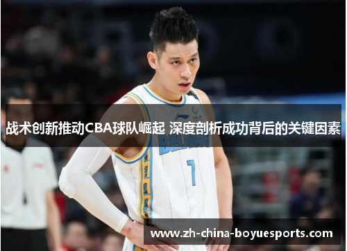战术创新推动CBA球队崛起 深度剖析成功背后的关键因素