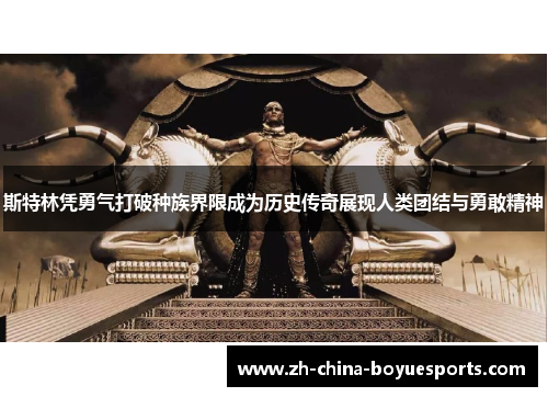 斯特林凭勇气打破种族界限成为历史传奇展现人类团结与勇敢精神