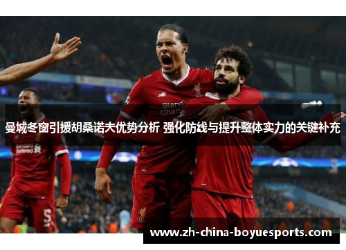 曼城冬窗引援胡桑诺夫优势分析 强化防线与提升整体实力的关键补充