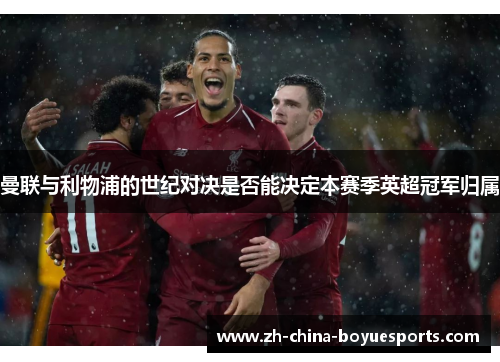 曼联与利物浦的世纪对决是否能决定本赛季英超冠军归属