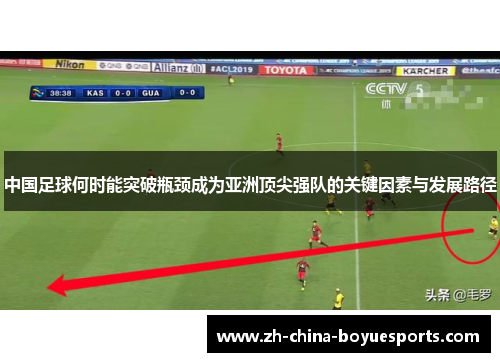 中国足球何时能突破瓶颈成为亚洲顶尖强队的关键因素与发展路径