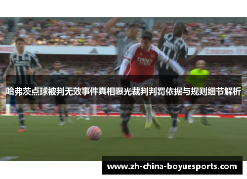 哈弗茨点球被判无效事件真相曝光裁判判罚依据与规则细节解析