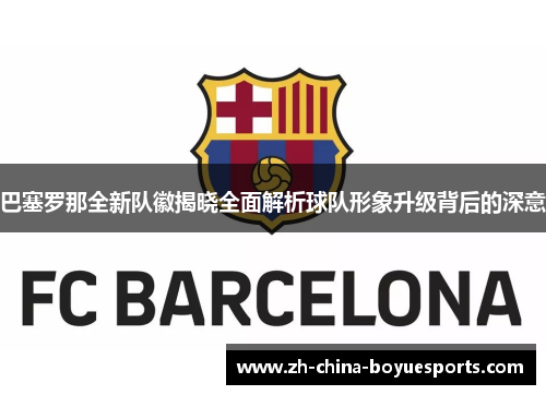 巴塞罗那全新队徽揭晓全面解析球队形象升级背后的深意