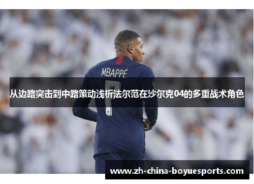 从边路突击到中路策动浅析法尔范在沙尔克04的多重战术角色