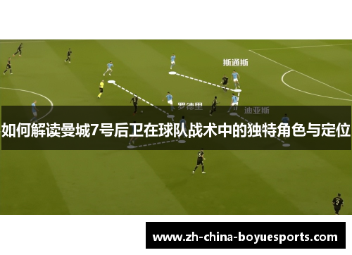 如何解读曼城7号后卫在球队战术中的独特角色与定位