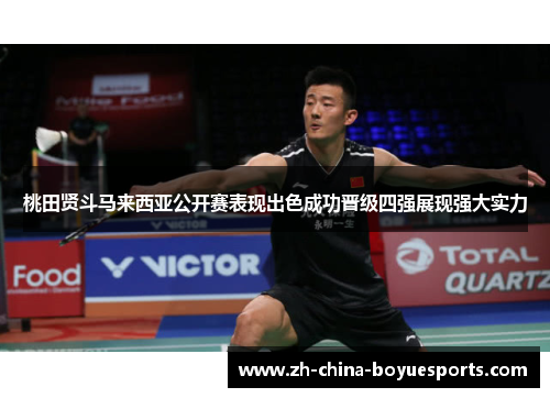 桃田贤斗马来西亚公开赛表现出色成功晋级四强展现强大实力 桃田贤斗马来西亚公开赛表现出色成功晋级四强展现强大实力