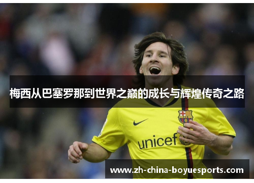 梅西从巴塞罗那到世界之巅的成长与辉煌传奇之路 梅西从巴塞罗那到世界之巅的成长与辉煌传奇之路