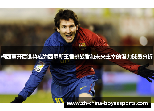 梅西离开后谁将成为西甲新王者挑战者和未来主宰的潜力球员分析