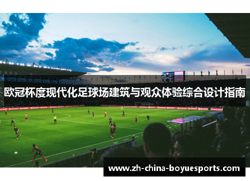 欧冠杯度现代化足球场建筑与观众体验综合设计指南 欧冠杯度现代化足球场建筑与观众体验综合设计指南