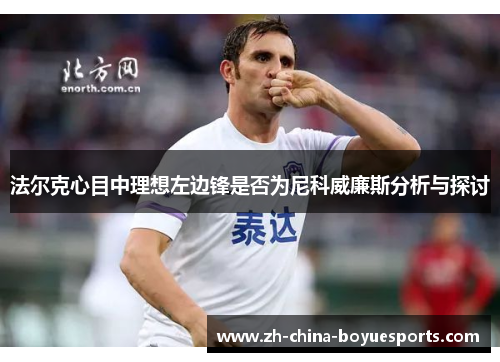 法尔克心目中理想左边锋是否为尼科威廉斯分析与探讨 法尔克心目中理想左边锋是否为尼科威廉斯分析与探讨