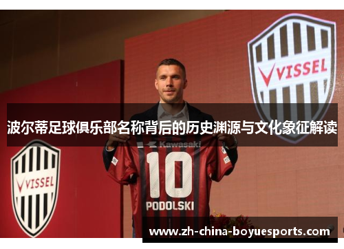 波尔蒂足球俱乐部名称背后的历史渊源与文化象征解读