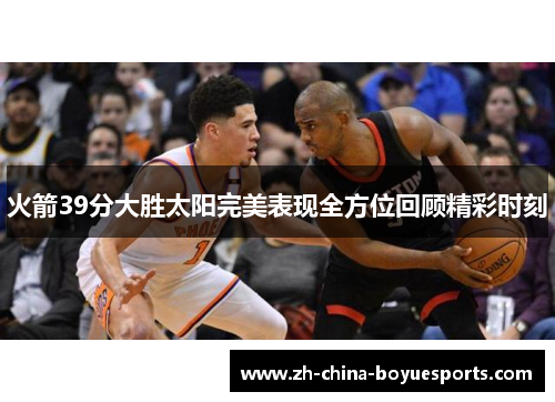 火箭39分大胜太阳完美表现全方位回顾精彩时刻