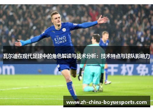 瓦尔迪在现代足球中的角色解读与战术分析：技术特点与球队影响力