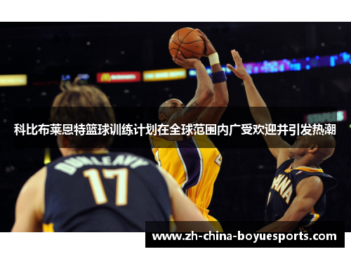 科比布莱恩特篮球训练计划在全球范围内广受欢迎并引发热潮 科比布莱恩特篮球训练计划在全球范围内广受欢迎并引发热潮