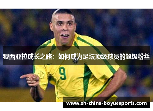 穆西亚拉成长之路：如何成为足坛顶级球员的超级粉丝