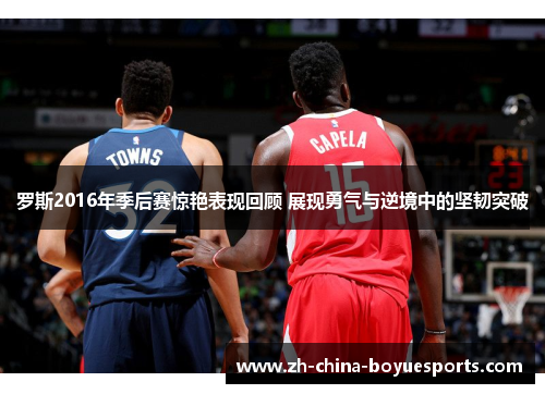 罗斯2016年季后赛惊艳表现回顾 展现勇气与逆境中的坚韧突破 罗斯2016年季后赛惊艳表现回顾 展现勇气与逆境中的坚韧突破