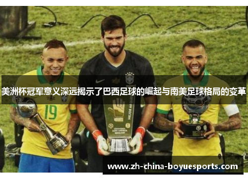 美洲杯冠军意义深远揭示了巴西足球的崛起与南美足球格局的变革