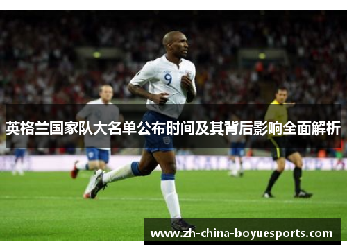 英格兰国家队大名单公布时间及其背后影响全面解析