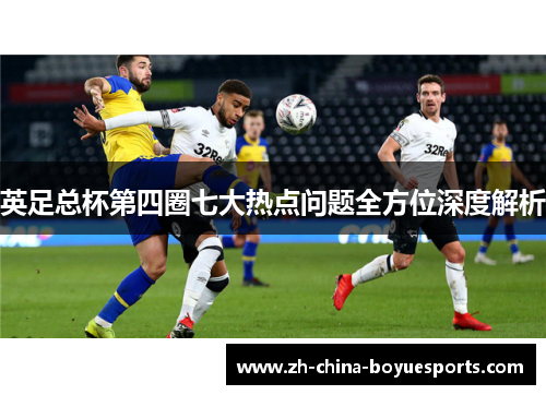 英足总杯第四圈七大热点问题全方位深度解析 英足总杯第四圈七大热点问题全方位深度解析