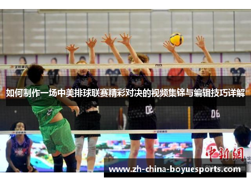 如何制作一场中美排球联赛精彩对决的视频集锦与编辑技巧详解