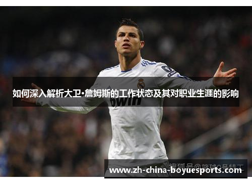 如何深入解析大卫·詹姆斯的工作状态及其对职业生涯的影响 如何深入解析大卫·詹姆斯的工作状态及其对职业生涯的影响