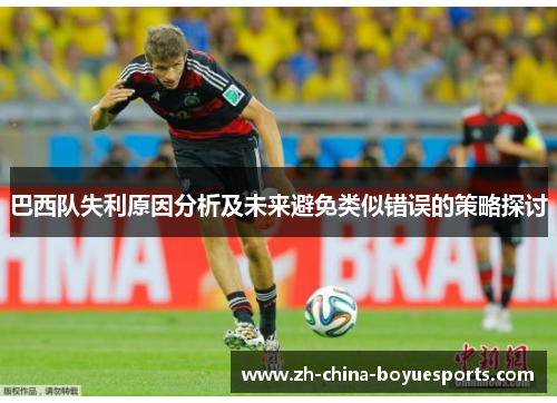 巴西队失利原因分析及未来避免类似错误的策略探讨 巴西队失利原因分析及未来避免类似错误的策略探讨