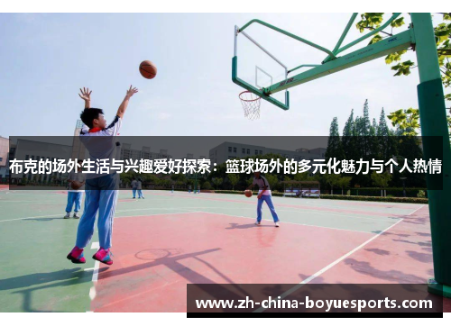 布克的场外生活与兴趣爱好探索:篮球场外的多元化魅力与个人热情 布克的场外生活与兴趣爱好探索:篮球场外的多元化魅力与个人热情
