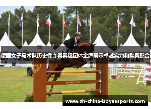 德国女子马术队历史性夺得奥运团体金牌展示卓越实力和默契配合