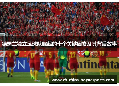 德黑兰独立足球队崛起的十个关键因素及其背后故事 德黑兰独立足球队崛起的十个关键因素及其背后故事