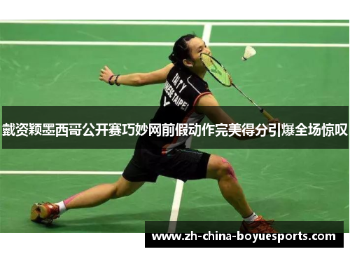 戴资颖墨西哥公开赛巧妙网前假动作完美得分引爆全场惊叹 戴资颖墨西哥公开赛巧妙网前假动作完美得分引爆全场惊叹