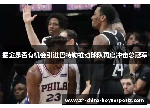 掘金是否有机会引进巴特勒推动球队再度冲击总冠军 掘金是否有机会引进巴特勒推动球队再度冲击总冠军