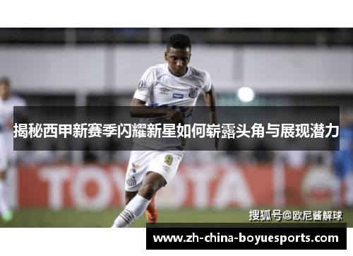 揭秘西甲新赛季闪耀新星如何崭露头角与展现潜力 揭秘西甲新赛季闪耀新星如何崭露头角与展现潜力