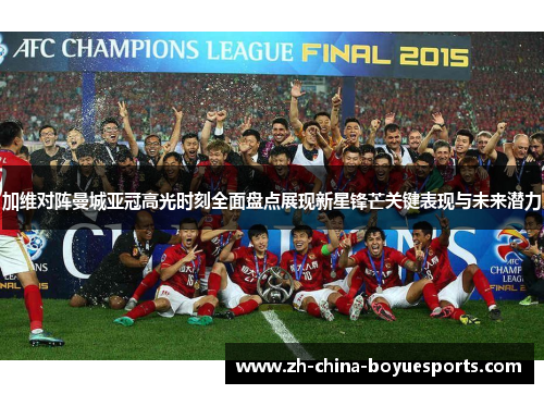 加维对阵曼城亚冠高光时刻全面盘点展现新星锋芒关键表现与未来潜力 加维对阵曼城亚冠高光时刻全面盘点展现新星锋芒关键表现与未来潜力