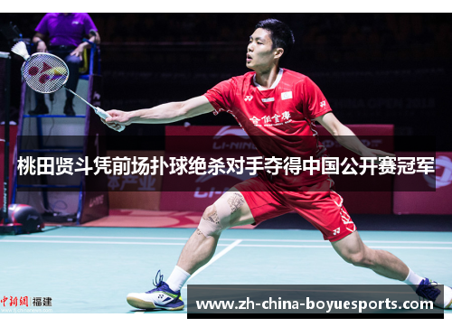 桃田贤斗凭前场扑球绝杀对手夺得中国公开赛冠军 桃田贤斗凭前场扑球绝杀对手夺得中国公开赛冠军