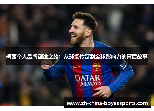 梅西个人品牌塑造之路:从球场传奇到全球影响力的背后故事 梅西个人品牌塑造之路:从球场传奇到全球影响力的背后故事